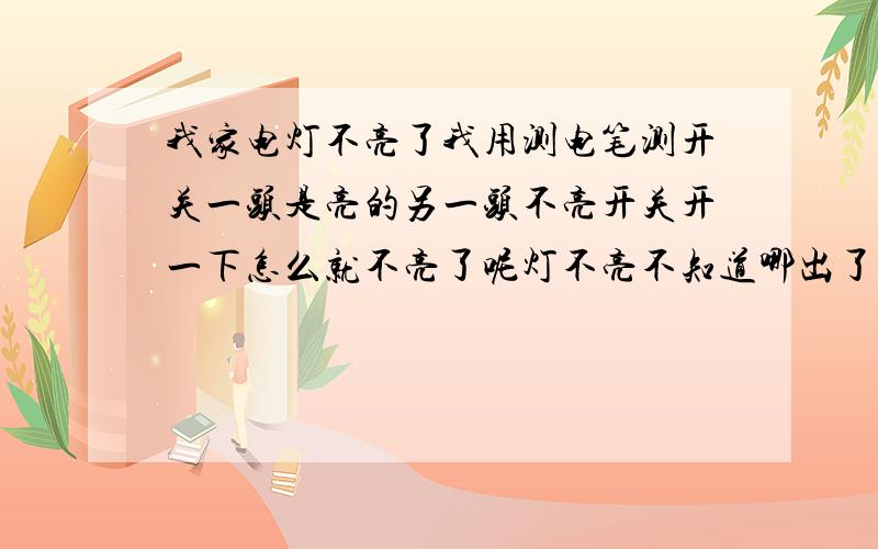 我家电灯不亮了我用测电笔测开关一头是亮的另一头不亮开关开一下怎么就不亮了呢灯不亮不知道哪出了问题