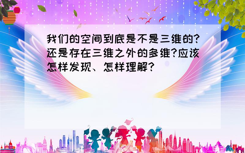 我们的空间到底是不是三维的?还是存在三维之外的多维?应该怎样发现、怎样理解?