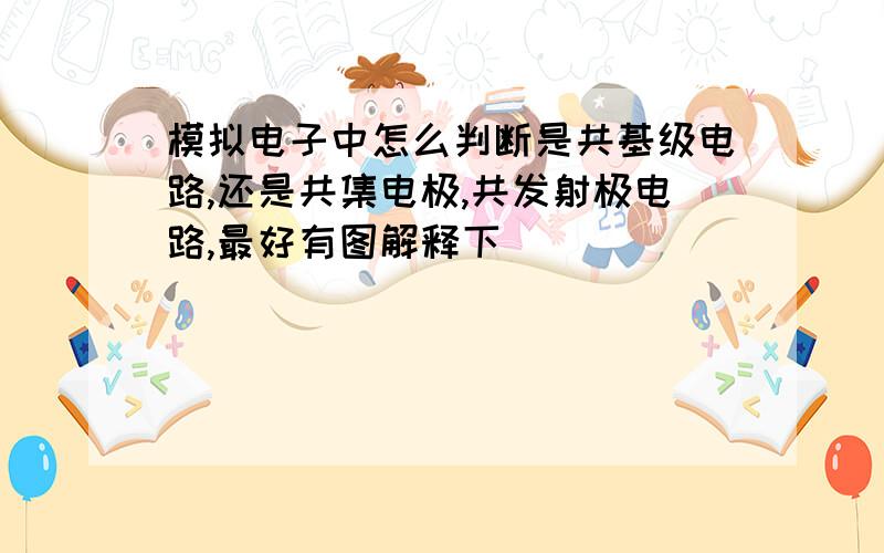 模拟电子中怎么判断是共基级电路,还是共集电极,共发射极电路,最好有图解释下