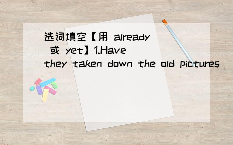 选词填空【用 already 或 yet】1.Have they taken down the old pictures（）?No,not（）.选词填空【用 already 或 yet】1.Have they taken down the old pictures（）?No,not（）.2.Most of us have（）finished our compositions.【用 si