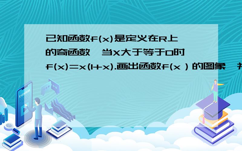 已知函数f(x)是定义在R上的奇函数,当X大于等于0时,f(x)=x(1+x).画出函数f(x）的图象,并求出函数解析式