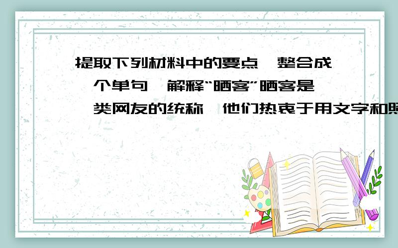 提取下列材料中的要点,整合成一个单句,解释“晒客”晒客是一类网友的统称,他们热衷于用文字和照片将私人物件以及私人生活统统放在网上曝光,与人分享,由人评说.这种分享,不为炫耀,不