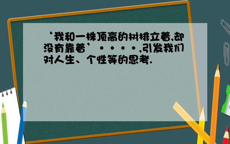 ‘我和一株顶高的树排立着,却没有靠着’····,引发我们对人生、个性等的思考.