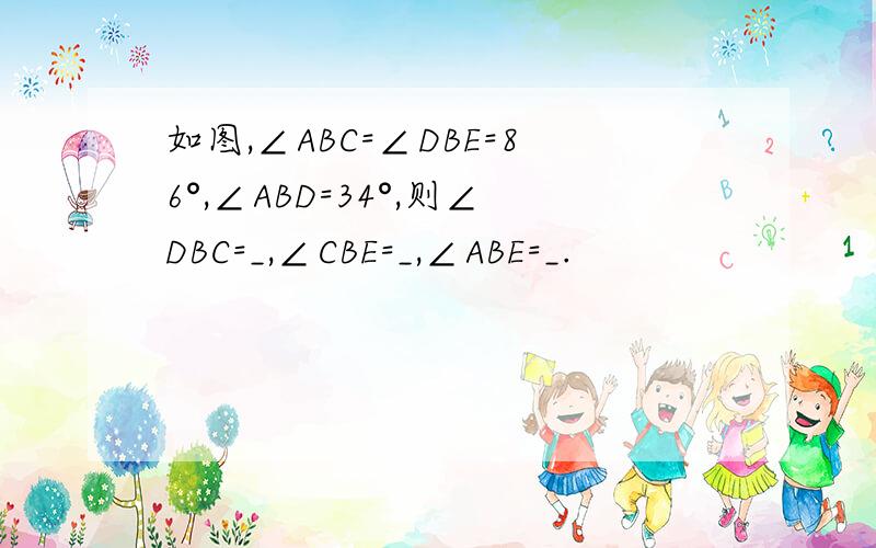 如图,∠ABC=∠DBE=86°,∠ABD=34°,则∠DBC=_,∠CBE=_,∠ABE=_.