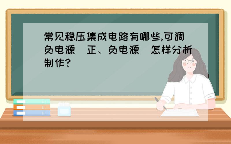 常见稳压集成电路有哪些,可调负电源(正、负电源)怎样分析制作?