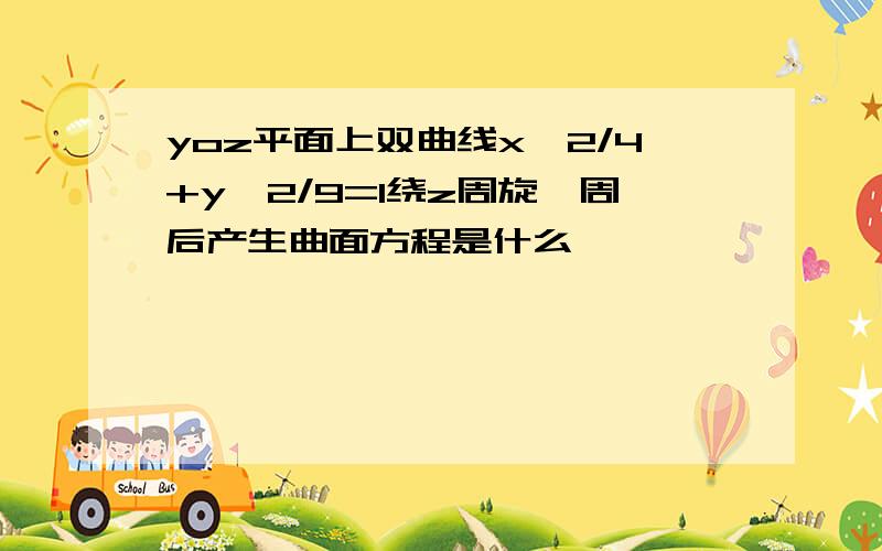 yoz平面上双曲线x^2/4+y^2/9=1绕z周旋一周后产生曲面方程是什么