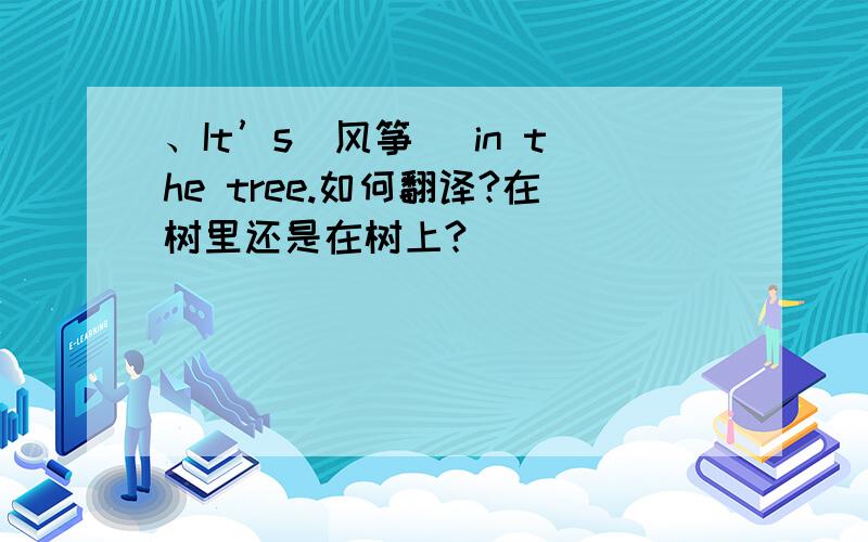 、It’s(风筝) in the tree.如何翻译?在树里还是在树上?