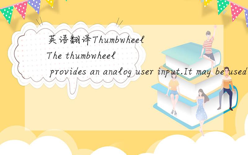 英语翻译ThumbwheelThe thumbwheel provides an analog user input.It may be used for many functions such as calibration,scrolling through a list of sensor readings or controlling the speed of a motor.Depending on its position,the thumbwheel will ret