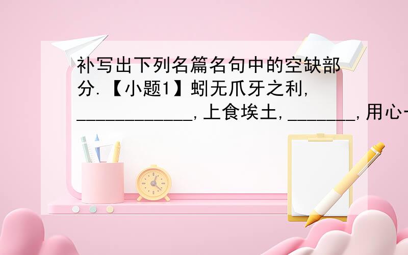 补写出下列名篇名句中的空缺部分.【小题1】蚓无爪牙之利,____________,上食埃土,_______,用心一也（《荀子·劝学》）【小题2】每至晴初霜旦,__________,___________,属引凄异,空谷传响,哀转久绝.（郦