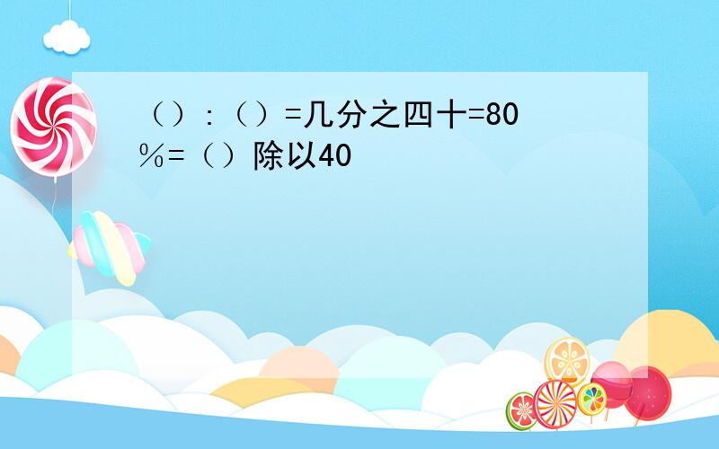 （）:（）=几分之四十=80％=（）除以40