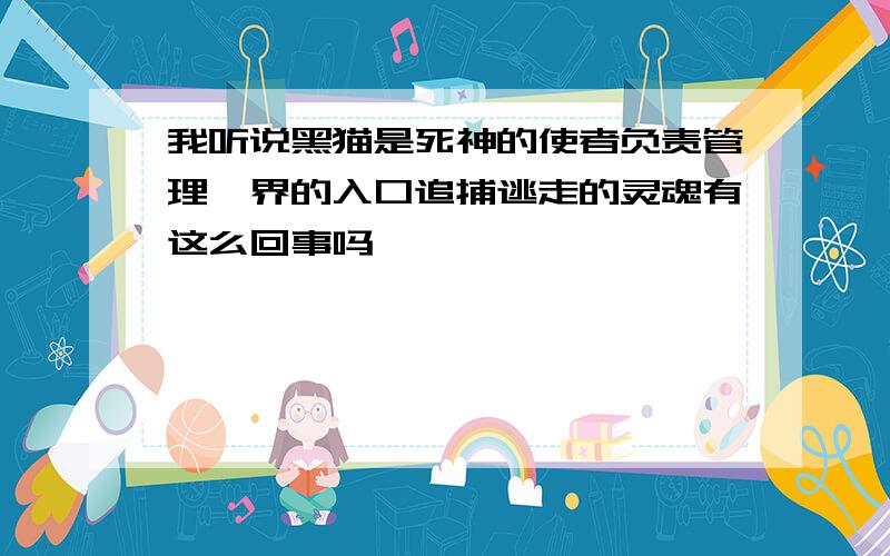 我听说黑猫是死神的使者负责管理冥界的入口追捕逃走的灵魂有这么回事吗