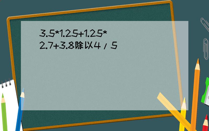 3.5*1.25+1.25*2.7+3.8除以4/5