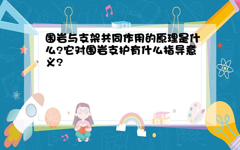 围岩与支架共同作用的原理是什么?它对围岩支护有什么指导意义?