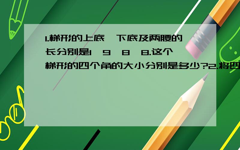 1.梯形的上底,下底及两腰的长分别是1,9,8,8.这个梯形的四个角的大小分别是多少?2.将四位数的数字顺序重新排列后,可以得到一些新的四位数.现在有一个四位数M,它比新数中的最大数小7983,比