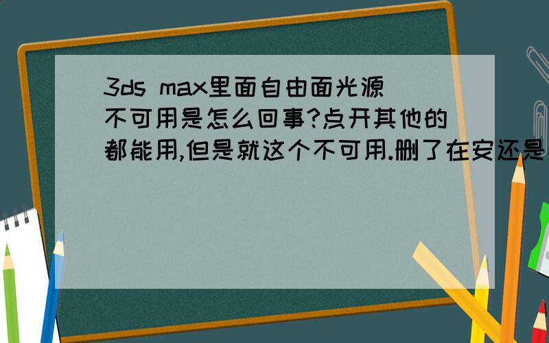 3ds max里面自由面光源不可用是怎么回事?点开其他的都能用,但是就这个不可用.删了在安还是能用,但是过一会就卡机了,又不能用了.