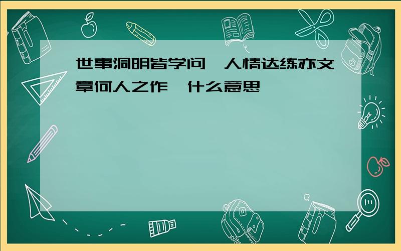 世事洞明皆学问,人情达练亦文章何人之作,什么意思