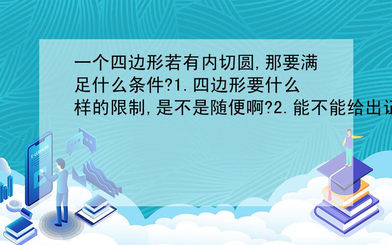 一个四边形若有内切圆,那要满足什么条件?1.四边形要什么样的限制,是不是随便啊?2.能不能给出证明啊,谢了^_^那要是这个四边形是平行四边形呢????那它还要满足什么条件吧????