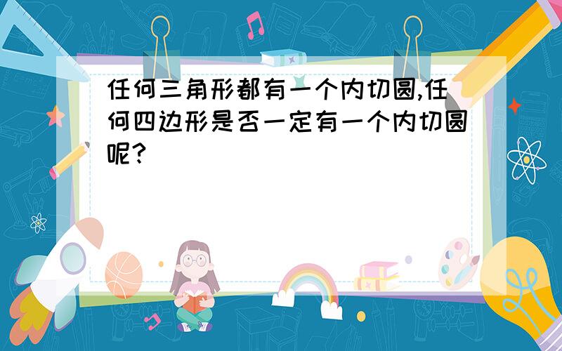 任何三角形都有一个内切圆,任何四边形是否一定有一个内切圆呢?