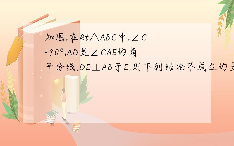 如图,在Rt△ABC中,∠C=90°,AD是∠CAE的角平分线,DE⊥AB于E,则下列结论不成立的是A、DC=DE B、∠BDE=∠BACC、△ACD的面积等于△AED的面积D、∠B=∠ADC