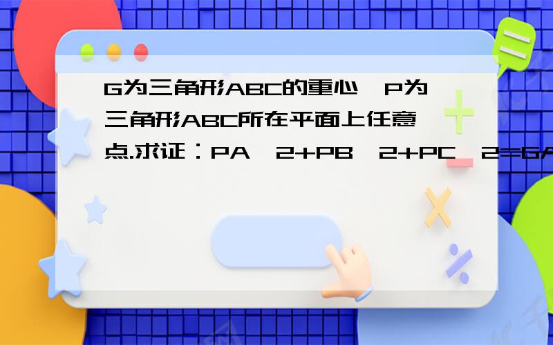 G为三角形ABC的重心,P为三角形ABC所在平面上任意一点.求证：PA^2+PB^2+PC^2=GA2+GB^2+GC^2+3PG^2