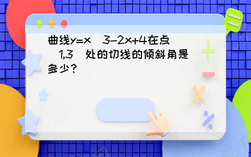 曲线y=x^3-2x+4在点（1,3）处的切线的倾斜角是多少?