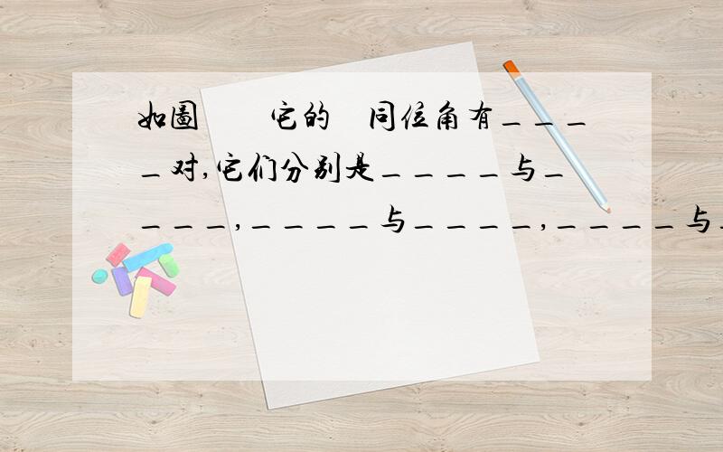 如图　　它的　同位角有____对,它们分别是____与____,____与____,____与____,____与____：内错角共有____对,分别是____与____与____、____与____、____与____；同旁内角共有____对,分别是____与____、____与____、