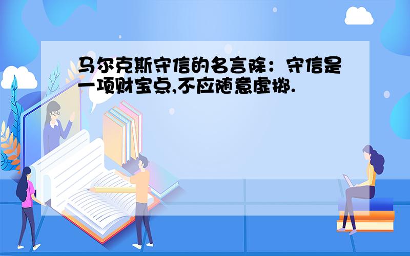 马尔克斯守信的名言除：守信是一项财宝点,不应随意虚掷.