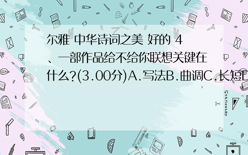 尔雅 中华诗词之美 好的 4、一部作品给不给你联想关键在什么?(3.00分)A.写法B.曲调C.长短D.语言5、“弄妆梳洗迟”中的“弄”是什么意思?(3.00分)A.观赏B.同梳C.摆弄D.照8、最早的词学困惑是从