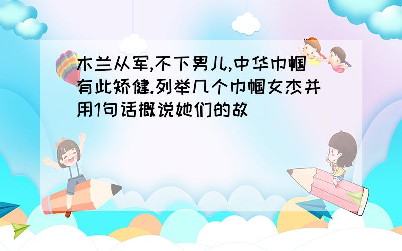 木兰从军,不下男儿,中华巾帼有此矫健.列举几个巾帼女杰并用1句话概说她们的故