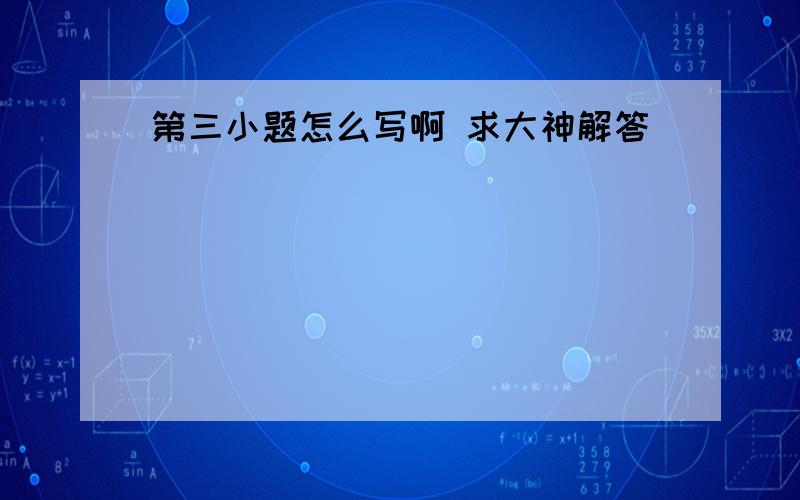 第三小题怎么写啊 求大神解答