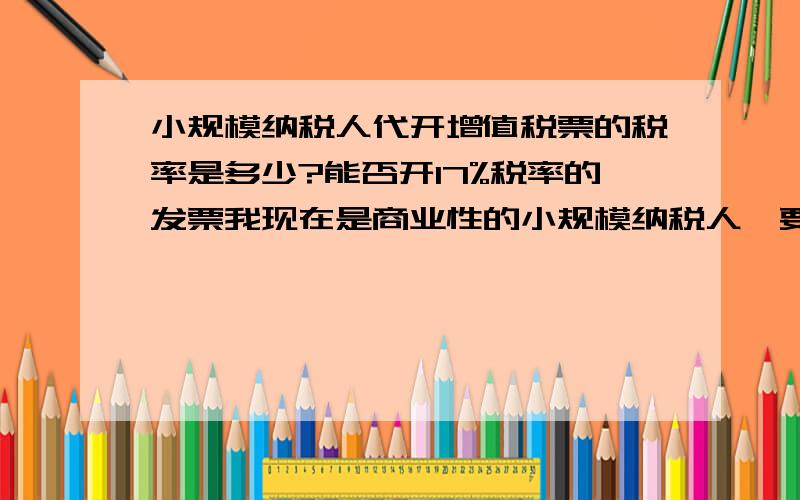 小规模纳税人代开增值税票的税率是多少?能否开17%税率的发票我现在是商业性的小规模纳税人,要成为一般纳税人的条件是什么?