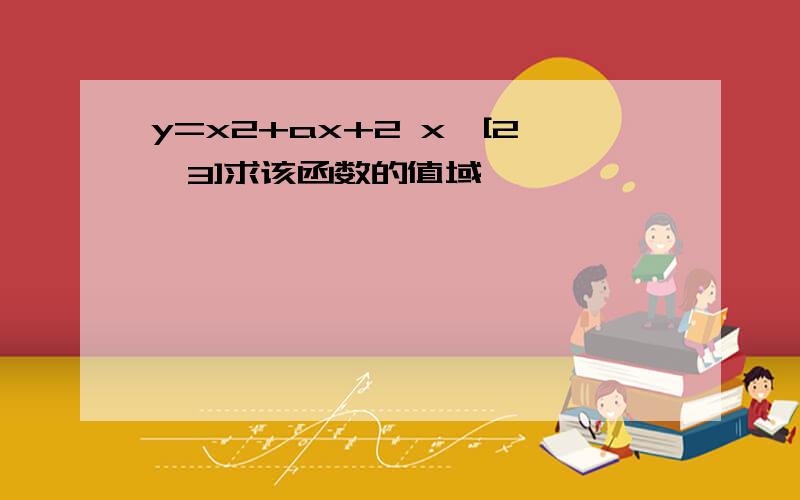 y=x2+ax+2 x∈[2,3]求该函数的值域