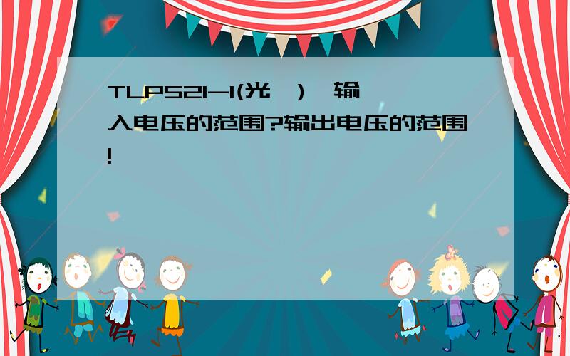 TLP521-1(光耦),输入电压的范围?输出电压的范围!