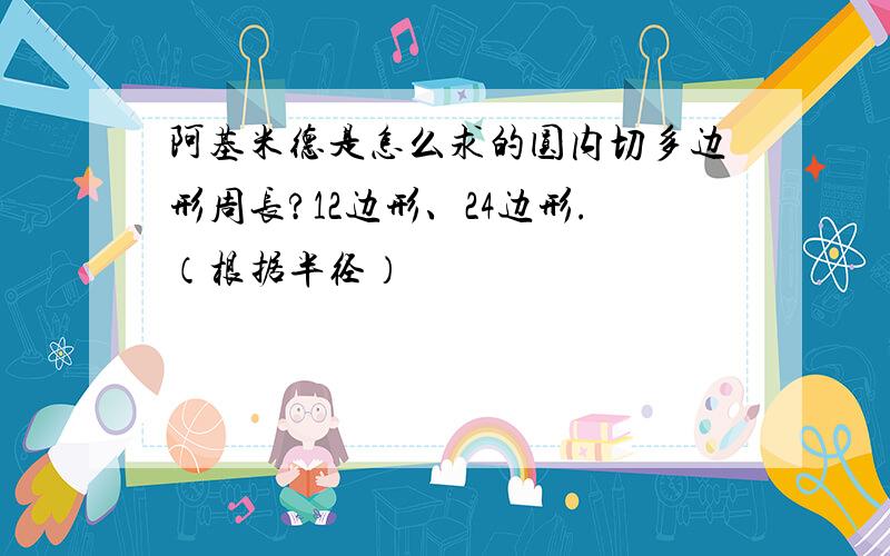 阿基米德是怎么求的圆内切多边形周长?12边形、24边形.（根据半径）