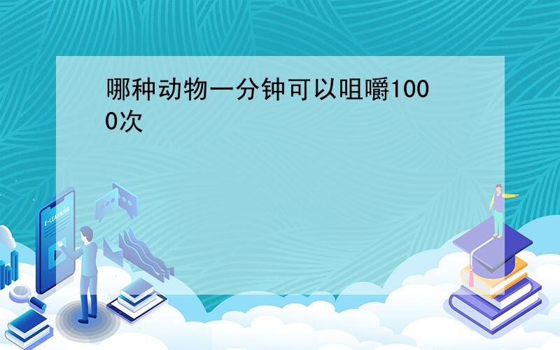 哪种动物一分钟可以咀嚼1000次