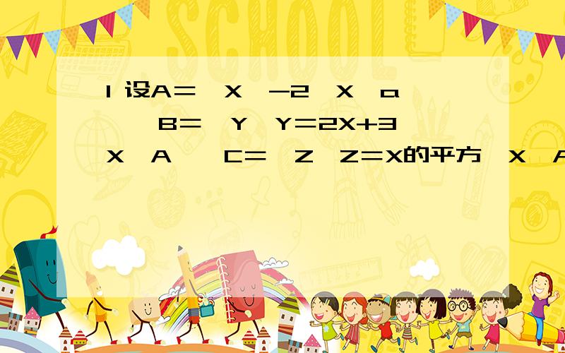 1 设A＝｛X〕-2≤X≤a｝,B＝｛Y〕Y＝2X+3,X∈A｝,C＝｛Z〕Z＝X的平方,X∈A｝,若C是B的子集,求实数a的取值范围 2 全集U＝｛1,2,3,4,5｝,A＝｛X〕X的平方－5qX+4＝0｝若A在U的补集中有4个元素,求A在U的补