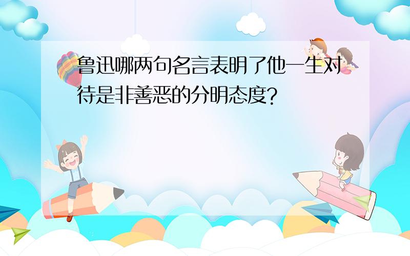 鲁迅哪两句名言表明了他一生对待是非善恶的分明态度?