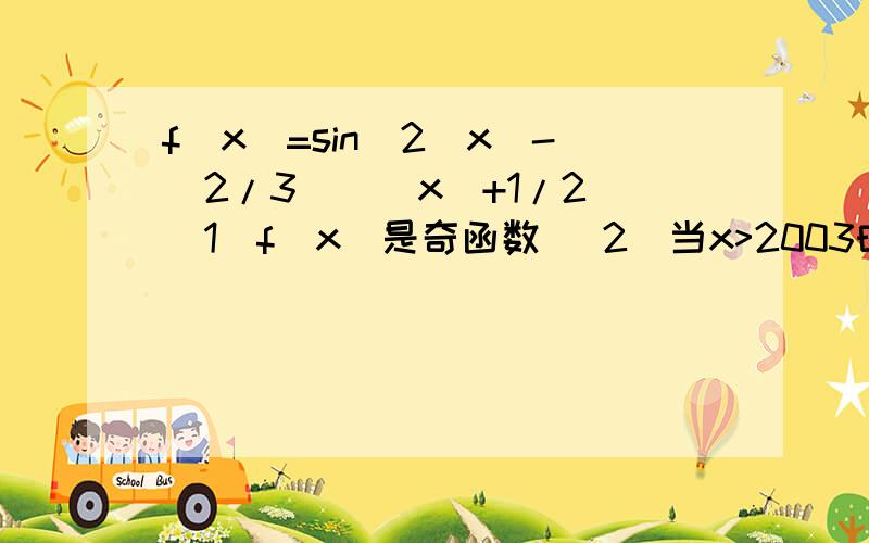 f(x)=sin^2(x)-(2/3)^|x|+1/2 (1)f(x)是奇函数 （2）当x>2003时,f(x)>1/2 (3)f(x)的最大值是2/3 (4)f(x)的最小值是-1/2