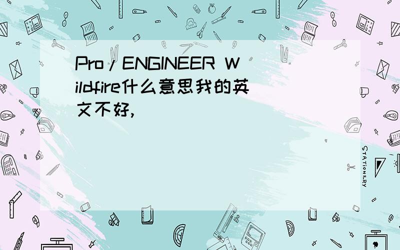 Pro/ENGINEER Wildfire什么意思我的英文不好,