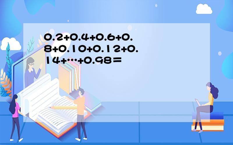 0.2+0.4+0.6+0.8+0.10+0.12+0.14+…+0.98＝