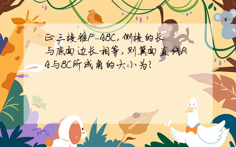 正三棱锥P-ABC,侧棱的长与底面边长相等,则翼面直线PA与BC所成角的大小为?