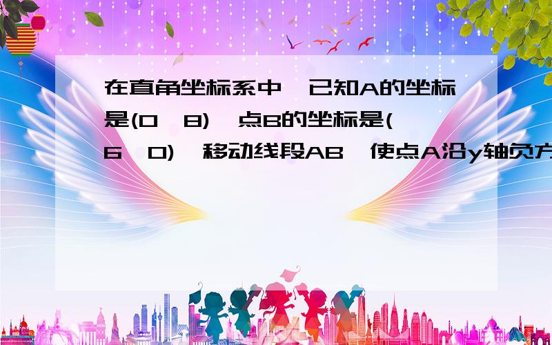 在直角坐标系中,已知A的坐标是(0,8),点B的坐标是(6,0),移动线段AB,使点A沿y轴负方向移动1个单位,则点B沿x轴正方向移动了____个单位