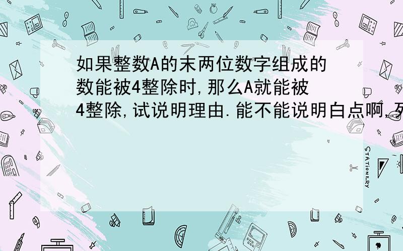 如果整数A的末两位数字组成的数能被4整除时,那么A就能被4整除,试说明理由.能不能说明白点啊,列的每个式子都要说出理由来