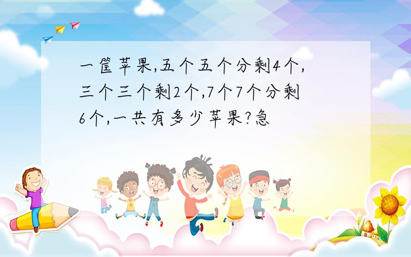 一筐苹果,五个五个分剩4个,三个三个剩2个,7个7个分剩6个,一共有多少苹果?急