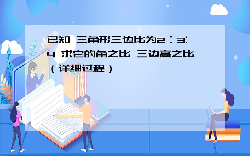 已知 三角形三边比为2：3:4 求它的角之比 三边高之比（详细过程）