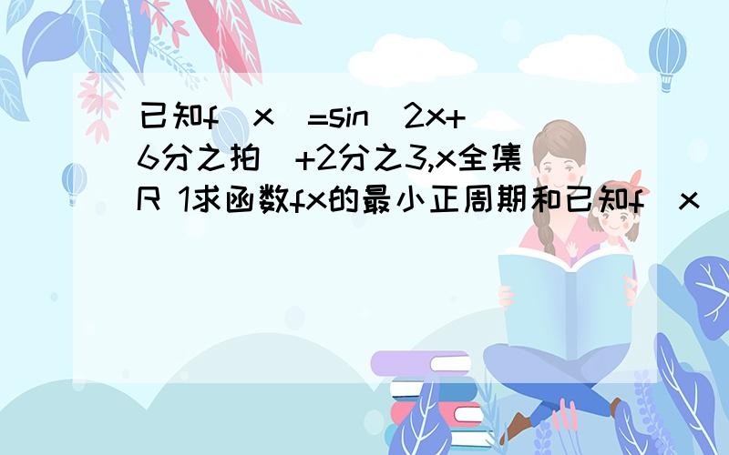 已知f（x）=sin(2x+6分之拍)+2分之3,x全集R 1求函数fx的最小正周期和已知f（x）=sin(2x+6分之拍)+2分之3,x全集R 1求函数fx的最小正周期和单调增区间.2函数fx得图像可以由函数y=sinx(x全集R)的图像经过