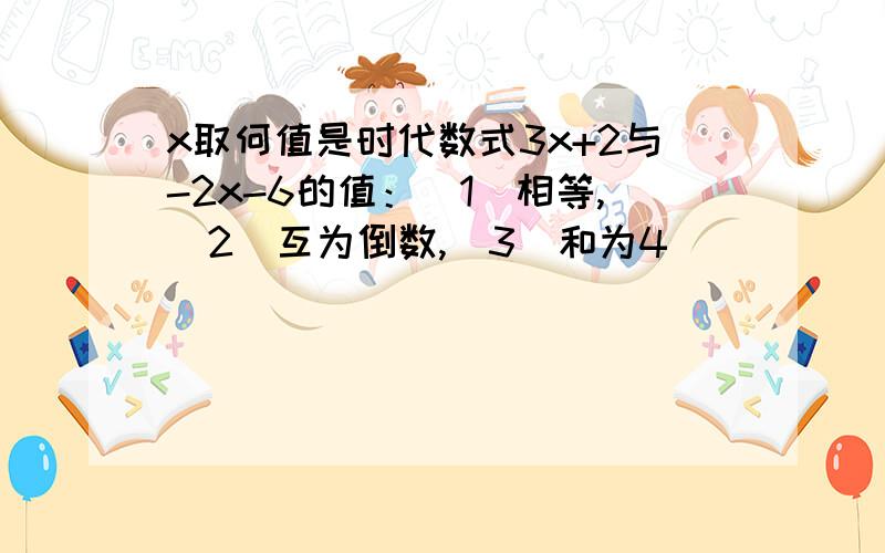 x取何值是时代数式3x+2与-2x-6的值：（1）相等,（2）互为倒数,（3）和为4