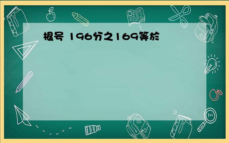 根号 196分之169等於