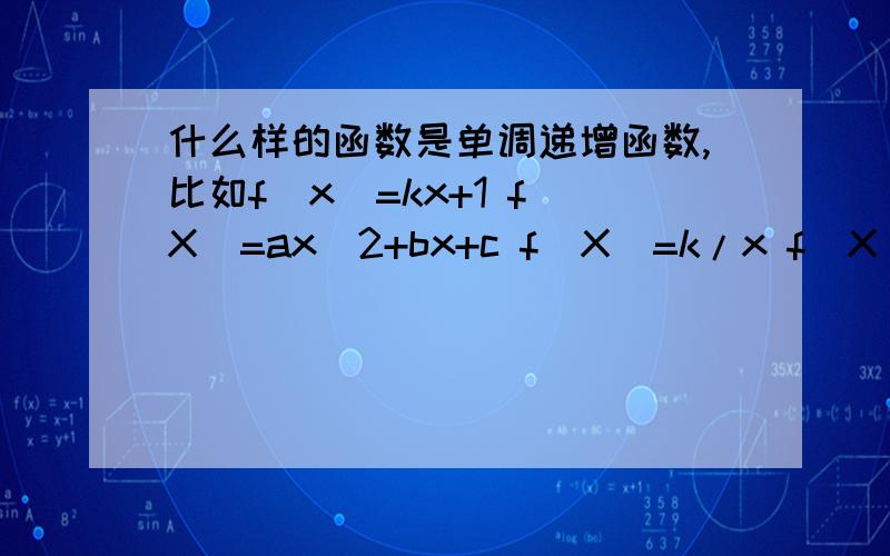 什么样的函数是单调递增函数,比如f(x)=kx+1 f(X)=ax^2+bx+c f(X)=k/x f(X)=a^x 对数函数.当这些函数的常量取什么值时1 函数单调递增 2函数单调递减