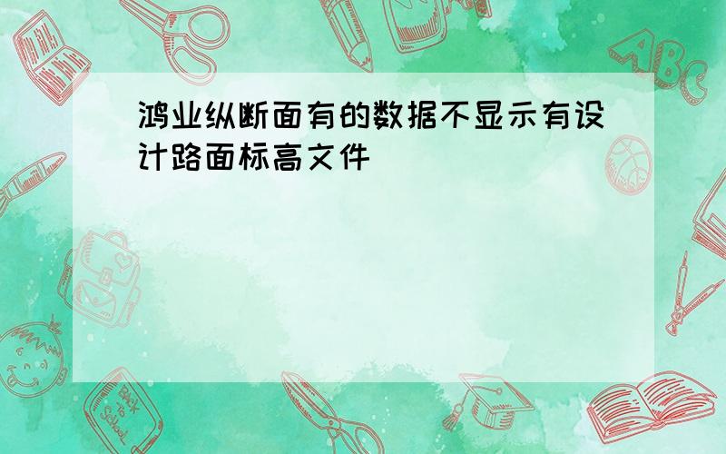 鸿业纵断面有的数据不显示有设计路面标高文件